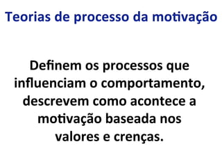 Deﬁnem	
  os	
  processos	
  que	
  
inﬂuenciam	
  o	
  comportamento,	
  
descrevem	
  como	
  acontece	
  a	
  
moLvação	
  baseada	
  nos	
  
valores	
  e	
  crenças.	
  
 