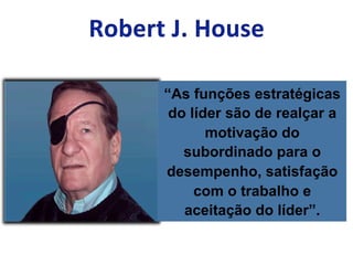 “As funções estratégicas
do líder são de realçar a
motivação do
subordinado para o
desempenho, satisfação
com o trabalho e
aceitação do líder”.
 