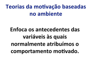 Enfoca	
  os	
  antecedentes	
  das	
  
variáveis	
  às	
  quais	
  
normalmente	
  atribuímos	
  o	
  
comportamento	
  moLvado.	
  
 