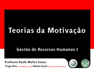 Teorias da Motivação
            Gestão de Recursos Humanos I

Professor Paulo Malico Sousa
Tiago Reis reis14@gmail.com | Rafael Assis kily_assis@hotmail.com
 