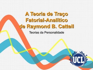 A Teoria de Traço
  Fatorial-Analítico
de Raymond B. Cattell
   Teorias da Personalidade
 