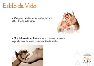 Estilo de Vida
   Ÿ Esquivo - não tenta enfrentar as
   dificuldades da vida;




   Ÿ Socialmente útil - colabora com os outros e
   age de acordo com a necessidade deles.



                                                    Teorias da
                                                   Personalidade

                                                   Alfred
                                                   Adler
 