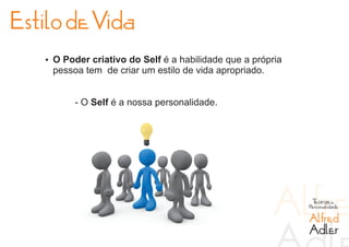 Estilo de Vida
   Ÿ O Poder criativo do Self é a habilidade que a própria
    pessoa tem de criar um estilo de vida apropriado.


         - O Self é a nossa personalidade.




                                                              Teorias da
                                                             Personalidade

                                                             Alfred
                                                             Adler
 