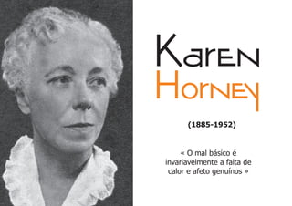 Karen
Horney
      (1885-1952)


     « O mal básico é
invariavelmente a falta de
 calor e afeto genuínos »
 