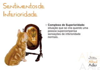 Sentimentos de
Inferioridade
                 Ÿ Complexo de Superioridade:
                  situação que se cria quando uma
                  pessoa supercompensa
                  sensações de inferioridade
                  normais.




                                                     Teorias da
                                                    Personalidade

                                                    Alfred
                                                    Adler
 