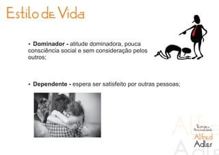 Estilo de Vida

   Ÿ Dominador - atitude dominadora, pouca
   consciência social e sem consideração pelos
   outros;



   Ÿ Dependente - espera ser satisfeito por outras pessoas;




                                                               Teorias da
                                                              Personalidade

                                                              Alfred
                                                              Adler
 