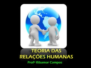 TEORIA DAS
RELAÇÕES HUMANAS
  Profº Ribamar Campos
 