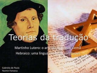 Teorias da tradução 
Martinho Lutero: o artesão da língua alemã 
Hebraico: uma língua moderna para Israel 
Gabriela de Paula 
Yasmin Fonseca 
 