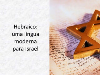 Hebraico: 
uma língua 
moderna 
para Israel 
 