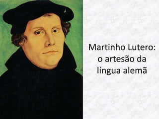 Martinho Lutero: 
o artesão da 
língua alemã 
 