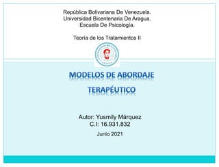 República Bolivariana De Venezuela.
Universidad Bicentenaria De Aragua.
Escuela De Psicología.
Teoría de los Tratamientos II
Autor: Yusmily Márquez
C.I: 16.931.832
Junio 2021
 