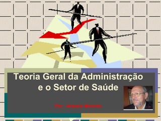 Teoria Geral da Administração
e o Setor de Saúde
Por: Antonio Marinho
 
