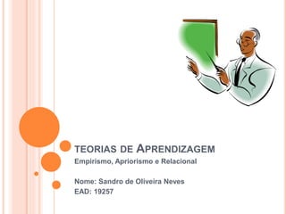 TEORIAS DE APRENDIZAGEM
Empirismo, Apriorismo e Relacional
Nome: Sandro de Oliveira Neves
EAD: 19257
 