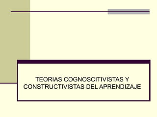 TEORIAS COGNOSCITIVISTAS Y CONSTRUCTIVISTAS DEL APRENDIZAJE 
