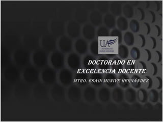 Doctorado en
 Excelencia Docente
Mtro. Esain Munive Hernández
 
