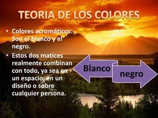 • Colores acromáticos:
Son el blanco y el
negro.
• Estos dos matices
realmente combinan
con todo, ya sea en
un espacio, en un
diseño o sobre
cualquier persona.
Blanco
negro
 