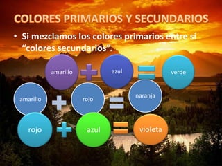 • Si mezclamos los colores primarios entre sí
“colores secundarios”.
amarillo rojo
naranja
amarillo azul verde
rojo azul violeta
 