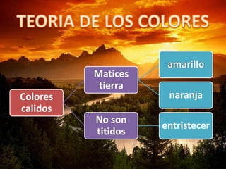 Colores
calidos
Matices
tierra
amarillo
naranja
No son
titidos
entristecer
 