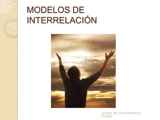 MODELOS DE
INTERRELACIÓN

LEO MA. DEL PILAR MORALES
FLORES

 