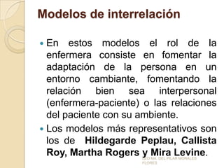 Modelos de interrelación
En estos modelos el rol de la
enfermera consiste en fomentar la
adaptación de la persona en un
en...