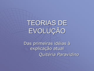 TEORIAS DE
EVOLUÇÃO
Das primeiras idéias à
explicação atual
Quitéria Paravidino
 