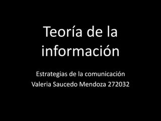 Teoría de la
información
Estrategias de la comunicación
Valeria Saucedo Mendoza 272032
 