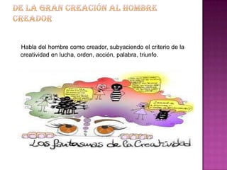 Habla del hombre como creador, subyaciendo el criterio de la
creatividad en lucha, orden, acción, palabra, triunfo.
 