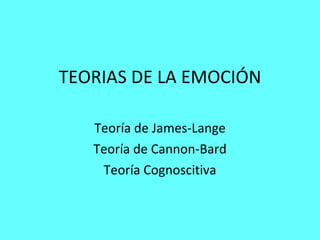 TEORIAS DE LA EMOCI Ó N Teoría de James-Lange Teoría de Cannon-Bard Teoría Cognoscitiva 