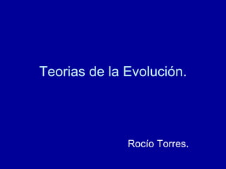 Teorias de la Evolución. Rocío Torres. 
