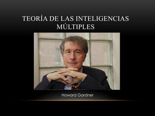 TEORÍA DE LAS INTELIGENCIAS
MÚLTIPLES
Howard Gardner
 