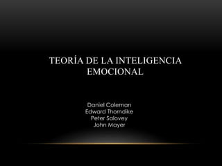 TEORÍA DE LA INTELIGENCIA
EMOCIONAL
Daniel Coleman
Edward Thorndike
Peter Salovey
John Mayer
 