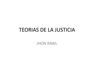 TEORIAS DE LA JUSTICIA
JHON RAWL
 