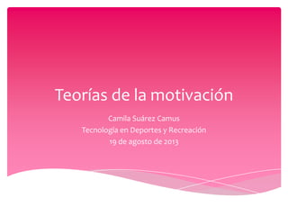 Teorías de la motivación
Camila Suárez Camus
Tecnología en Deportes y Recreación
19 de agosto de 2013
 