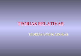 TEORIAS RELATIVAS TEORÍAS UNIFICADORAS 