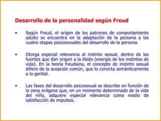 Desarrollo de la personalidad según Freud <ul><li>Según Freud, el origen de los patrones de comportamiento adulto se encue...