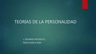 TEORIAS DE LA PERSONALIDAD
L. EDUARDO PACHECO C.
PSICOLOGÍA IV SEM .
 