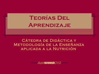Teorías Del Aprendizaje Cátedra de Didáctica y Metodología de la Enseñanza aplicada a la Nutrición   Abril de2010 