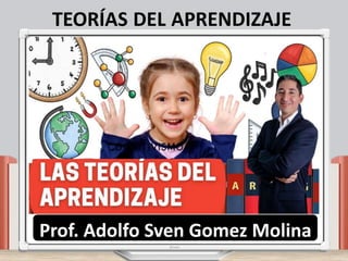 TEORÍAS DEL APRENDIZAJE
Prof. Adolfo Sven Gomez Molina
 
