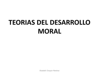 TEORIAS DEL DESARROLLO MORAL 
Elizabeth Chuquin Martinez  