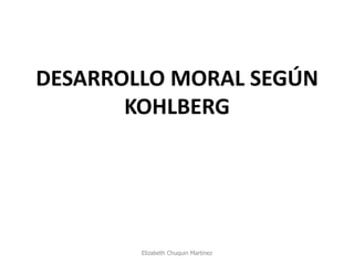 DESARROLLO MORAL SEGÚN KOHLBERG 
Elizabeth Chuquin Martinez  