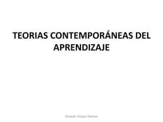 TEORIAS CONTEMPORÁNEAS DEL APRENDIZAJE 
Elizabeth Chuquin Martinez  