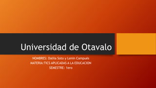 Universidad de Otavalo
NOMBRES: Dalila Soto y Lenin Campués
MATERIA:TICS APLICADAS A LA EDUCACION
SEMESTRE: 1ero
 