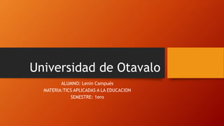 Universidad de Otavalo
ALUMNO: Lenin Campués
MATERIA:TICS APLICADAS A LA EDUCACION
SEMESTRE: 1ero
 