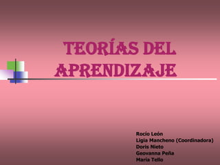 Teorías del
aprendizaje


        Rocío León
        Ligia Mancheno (Coordinadora)
        Doris Nieto
        Geovanna Peña
        María Tello
 