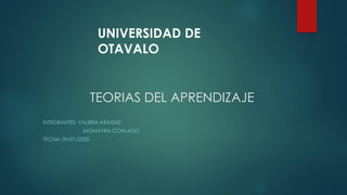TEORIAS DEL APRENDIZAJE
INTEGRANTES: VALERIA ARAQUE
JHOMAYRA CONLAGO
FECHA: 09/01/2020
UNIVERSIDAD DE
OTAVALO
 