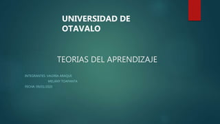 TEORIAS DEL APRENDIZAJE
INTEGRANTES: VALERIA ARAQUE
MELANY TOAPANTA
FECHA: 09/01/2020
UNIVERSIDAD DE
OTAVALO
 