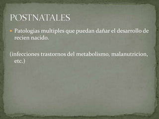  Patologias multiples que puedan dañar el desarrollo de

recien nacido.
(infecciones trastornos del metabolismo, malanutricion,
etc.)

 