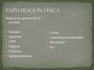 Inspeccion general de la
cavidad
 Tamaño

 Caries

 Apertura

 Lesiones periodontales

 ATM

 Movilidad

 Higiene

 Etc.

 Oclusion
 Apiñonamiento

 