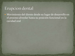  Movimiento del diente desde su lugar de desarrollo en

el proceso alveolar hasta su posición funcional en la
cavidad oral

 