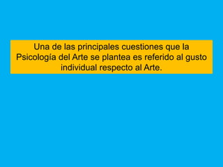 Una de las principales cuestiones que la
Psicología del Arte se plantea es referido al gusto
           individual respecto al Arte.
 